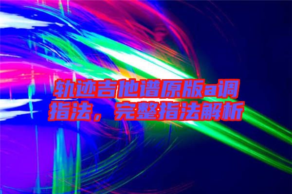 軌跡吉他譜原版a調(diào)指法，完整指法解析