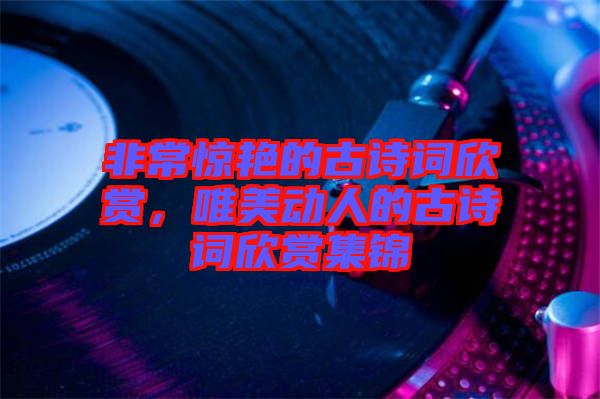 非常驚艷的古詩(shī)詞欣賞，唯美動(dòng)人的古詩(shī)詞欣賞集錦