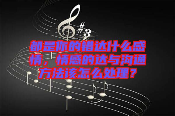 都是你的錯達(dá)什么感情，情感的達(dá)與溝通方法該怎么處理？
