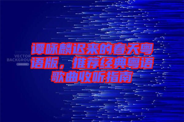 譚詠麟遲來(lái)的春天粵語(yǔ)版，推薦經(jīng)典粵語(yǔ)歌曲收聽(tīng)指南