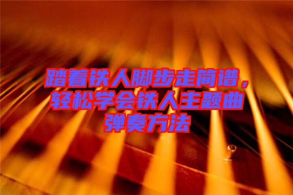 踏著鐵人腳步走簡(jiǎn)譜，輕松學(xué)會(huì)鐵人主題曲彈奏方法