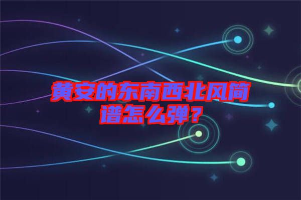 黃安的東南西北風(fēng)簡(jiǎn)譜怎么彈？