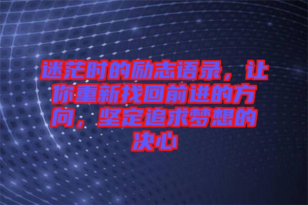 迷茫時的勵志語錄，讓你重新找回前進的方向，堅定追求夢想的決心