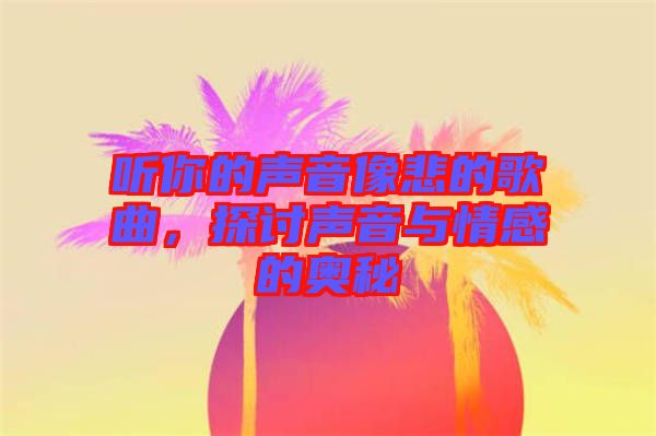 聽你的聲音像悲的歌曲，探討聲音與情感的奧秘