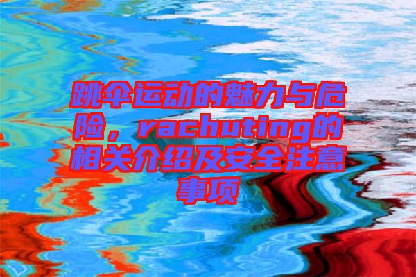 跳傘運動的魅力與危險，rachuting的相關(guān)介紹及安全注意事項