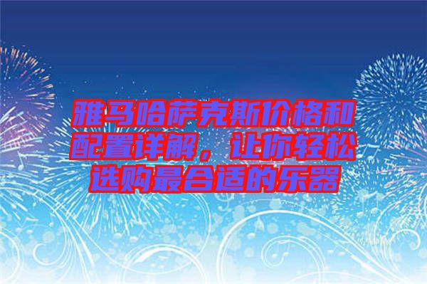雅馬哈薩克斯價格和配置詳解，讓你輕松選購最合適的樂器