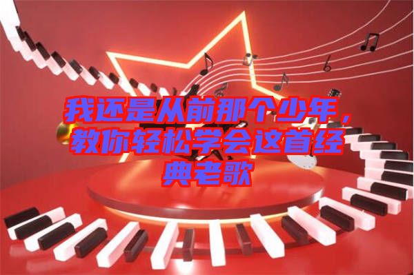我還是從前那個(gè)少年，教你輕松學(xué)會(huì)這首經(jīng)典老歌