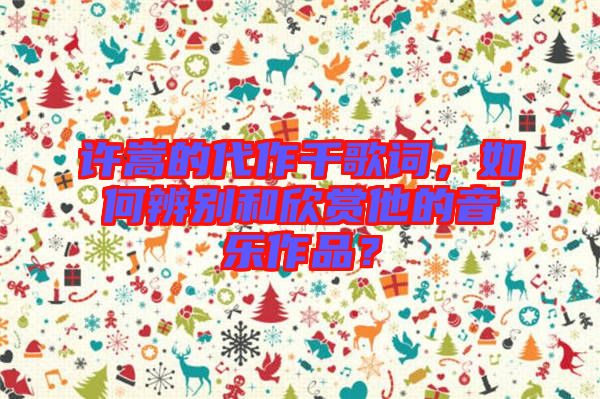 許嵩的代作千歌詞，如何辨別和欣賞他的音樂作品？