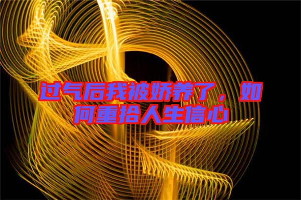 過氣后我被嬌養(yǎng)了，如何重拾人生信心