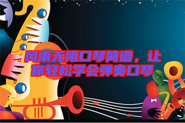 風(fēng)雨無(wú)阻口琴簡(jiǎn)譜，讓你輕松學(xué)會(huì)彈奏口琴