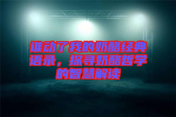 誰動(dòng)了我的奶酪經(jīng)典語錄，探尋奶酪哲學(xué)的智慧解讀