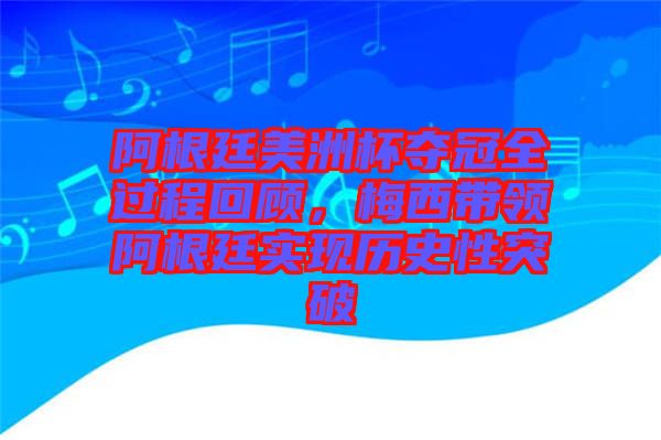 阿根廷美洲杯奪冠全過程回顧，梅西帶領(lǐng)阿根廷實(shí)現(xiàn)歷史性突破