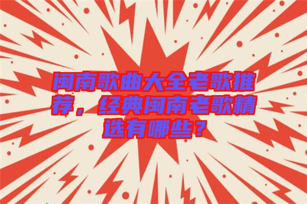 閩南歌曲大全老歌推薦，經(jīng)典閩南老歌精選有哪些？