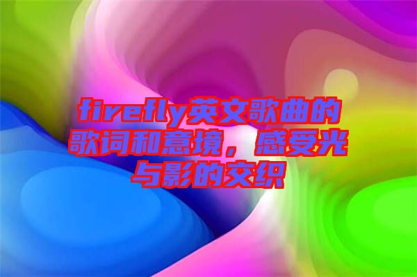 firefly英文歌曲的歌詞和意境，感受光與影的交織