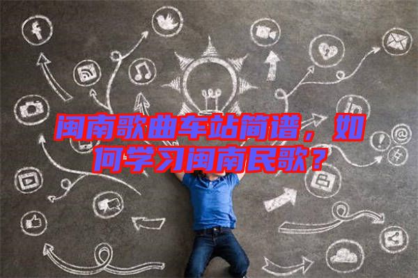閩南歌曲車站簡(jiǎn)譜，如何學(xué)習(xí)閩南民歌？