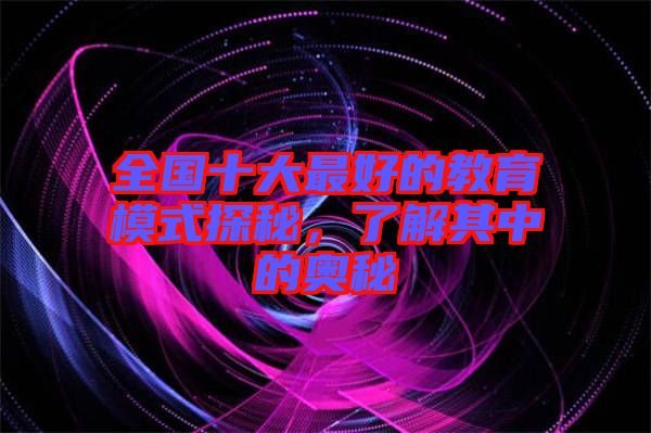 全國十大最好的教育模式探秘，了解其中的奧秘
