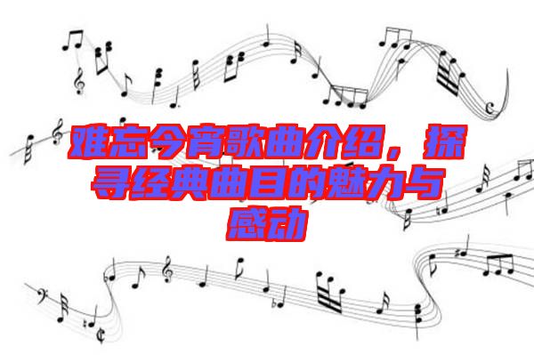 難忘今宵歌曲介紹，探尋經(jīng)典曲目的魅力與感動