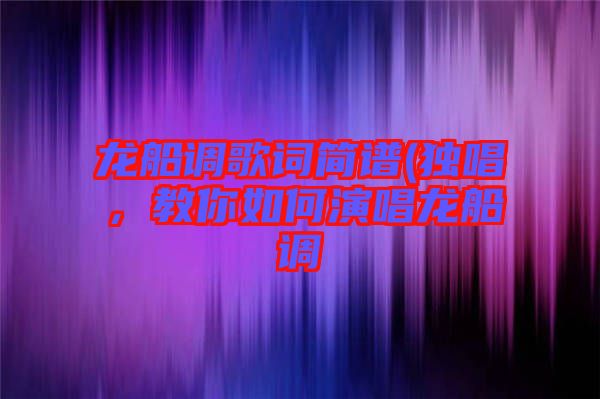 龍船調歌詞簡譜(獨唱，教你如何演唱龍船調