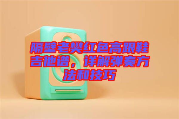 隔壁老樊紅色高跟鞋吉他譜，詳解彈奏方法和技巧
