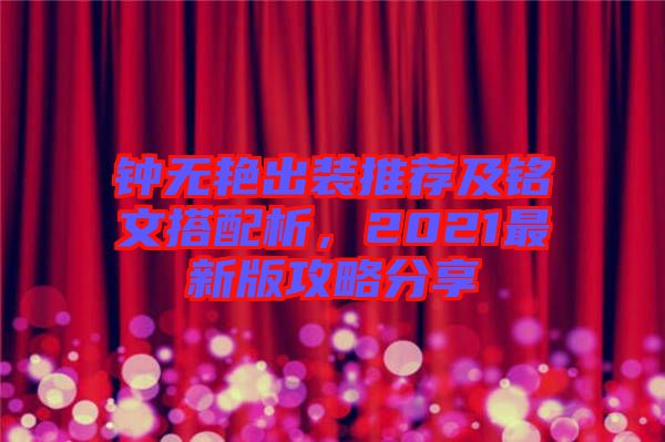 鐘無艷出裝推薦及銘文搭配析，2021最新版攻略分享