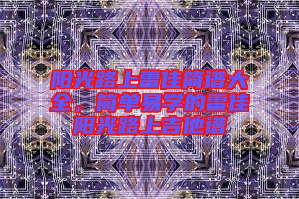 陽光路上雷佳簡譜大全，簡單易學的雷佳陽光路上吉他譜