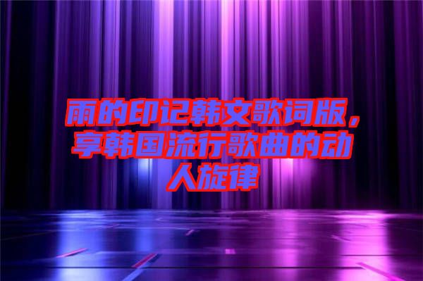 雨的印記韓文歌詞版，享韓國流行歌曲的動人旋律