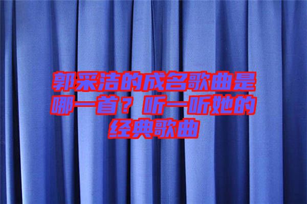 郭采潔的成名歌曲是哪一首？聽一聽她的經(jīng)典歌曲