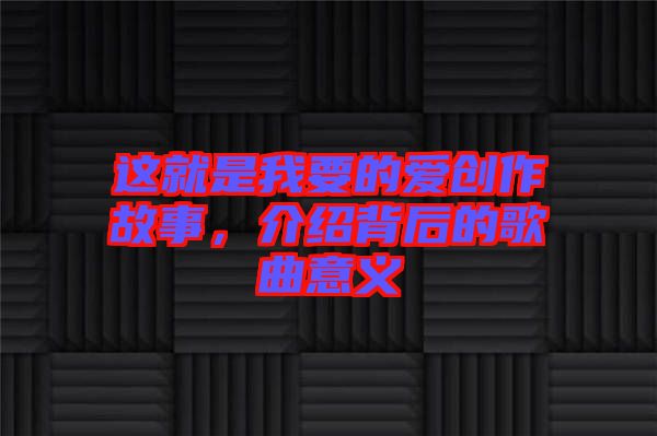 這就是我要的愛(ài)創(chuàng)作故事，介紹背后的歌曲意義