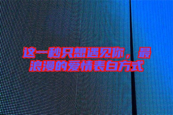這一秒只想遇見你，最浪漫的愛情表白方式