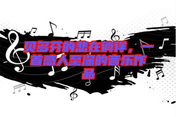 貝多芬的悲在徜徉，一首感人至深的音樂作品
