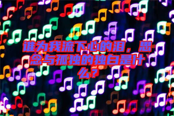誰(shuí)為我流下心的淚，思念與孤獨(dú)的獨(dú)白是什么？