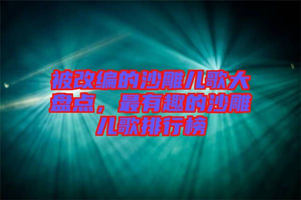 被改編的沙雕兒歌大盤點(diǎn)，最有趣的沙雕兒歌排行榜
