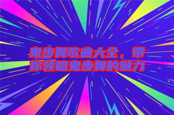 鬼步舞歌曲大全，帶你領(lǐng)略鬼步舞的魅力