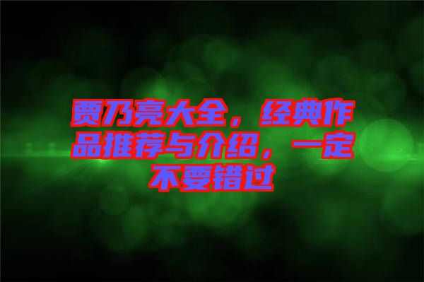 賈乃亮大全，經(jīng)典作品推薦與介紹，一定不要錯(cuò)過(guò)