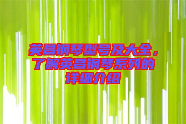 英昌鋼琴型號(hào)及大全，了解英昌鋼琴系列的詳細(xì)介紹