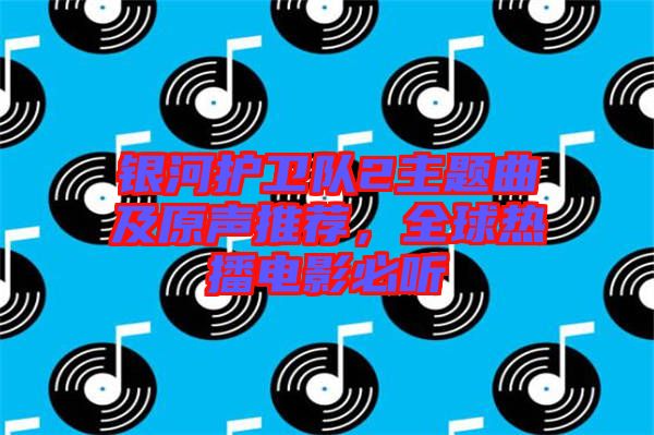 銀河護衛(wèi)隊2主題曲及原聲推薦，全球熱播電影必聽