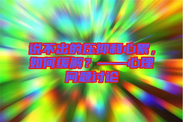 說不出的壓抑和心累，如何緩解？——心理問題討論