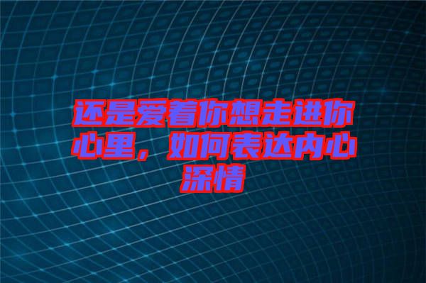 還是愛著你想走進你心里，如何表達內心深情