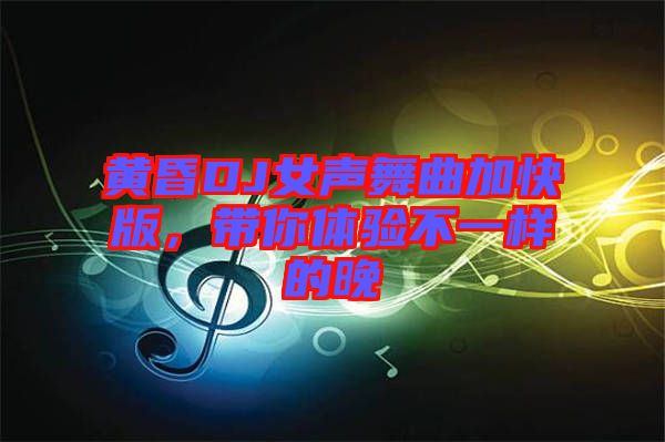 黃昏DJ女聲舞曲加快版，帶你體驗不一樣的晚