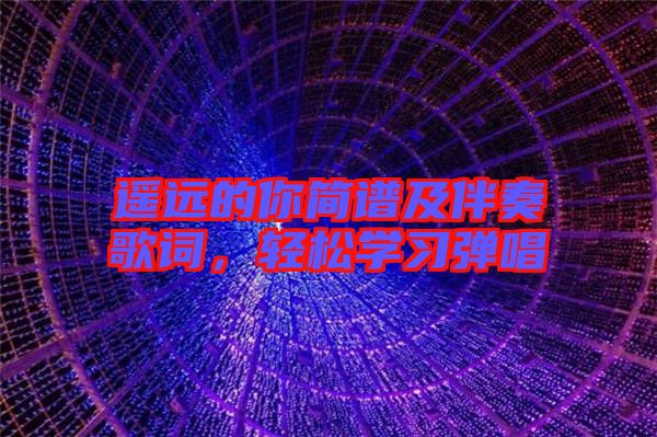 遙遠的你簡譜及伴奏歌詞，輕松學(xué)習(xí)彈唱