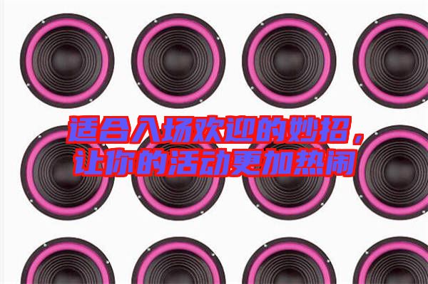 適合入場歡迎的妙招，讓你的活動更加熱鬧
