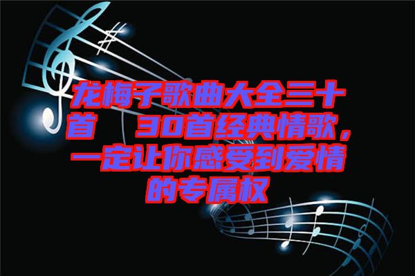 龍梅子歌曲大全三十首  30首經(jīng)典情歌，一定讓你感受到愛(ài)情的專屬權(quán)