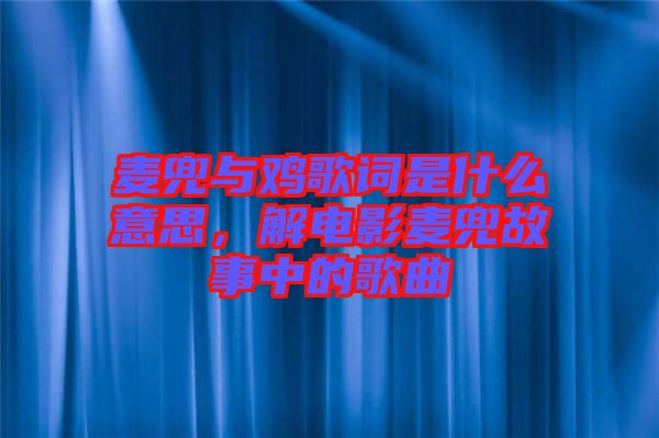 麥兜與雞歌詞是什么意思，解電影麥兜故事中的歌曲