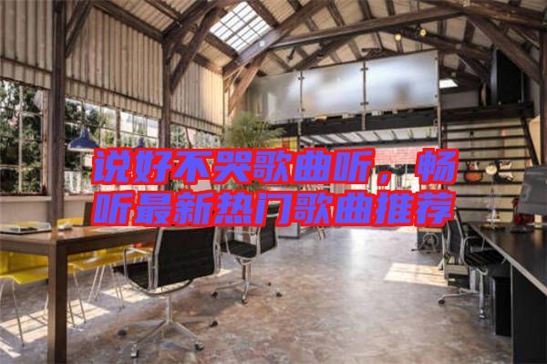 說好不哭歌曲聽，暢聽最新熱門歌曲推薦
