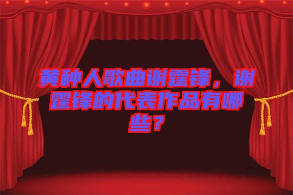黃種人歌曲謝霆鋒，謝霆鋒的代表作品有哪些？