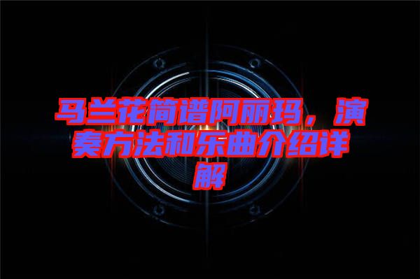 馬蘭花簡譜阿麗瑪，演奏方法和樂曲介紹詳解
