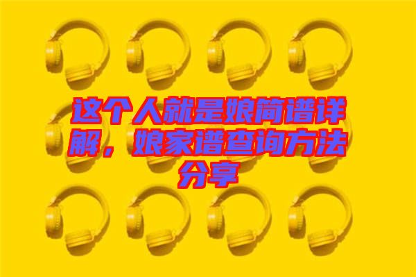 這個人就是娘簡譜詳解，娘家譜查詢方法分享