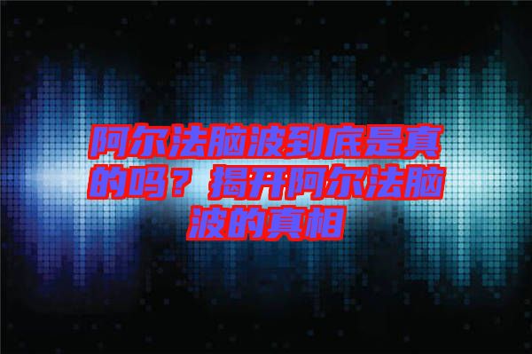 阿爾法腦波到底是真的嗎？揭開阿爾法腦波的真相