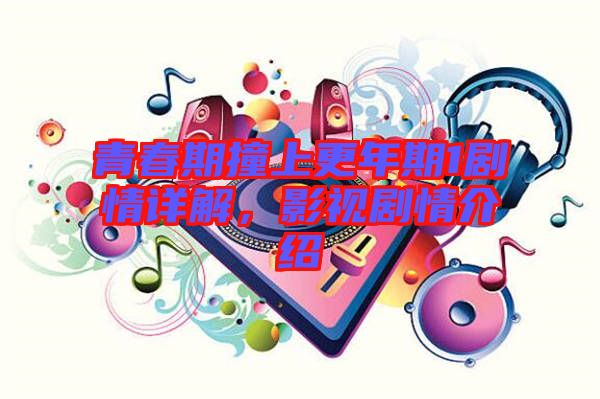 青春期撞上更年期1劇情詳解，影視劇情介紹