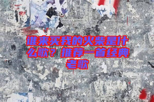 誰(shuí)來(lái)買(mǎi)我的火柴是什么歌？推薦一首經(jīng)典老歌